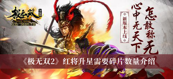 《極無(wú)雙2》紅將升星需要碎片數(shù)量介紹 極無(wú)雙2升星碎片表