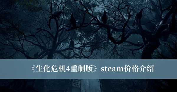 生化危機(jī)4重制版價(jià)格 生化危機(jī)4重制版最新消息