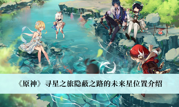 原神尋星之旅隱蔽之路的未來(lái)星位置介紹 尋星之旅隱蔽之路攻略