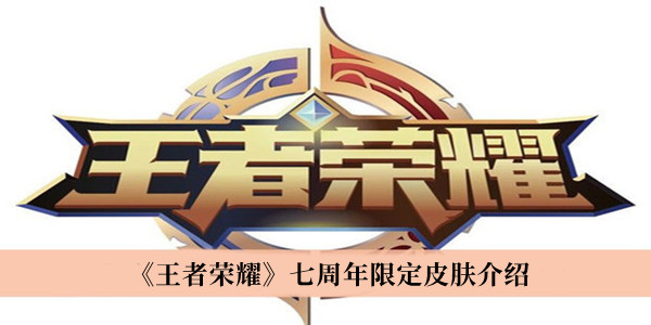 王者榮耀七周年皮膚詳解 王者榮耀七周年皮膚爆料 
