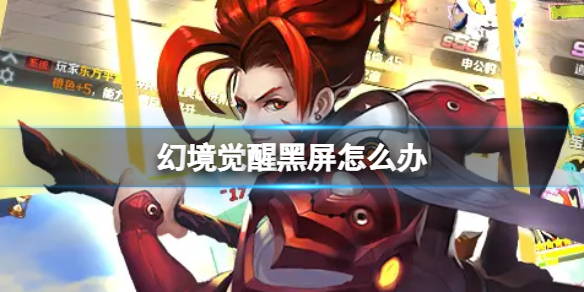 幻境覺醒黑屏怎么辦 黑屏閃退解決教程詳解