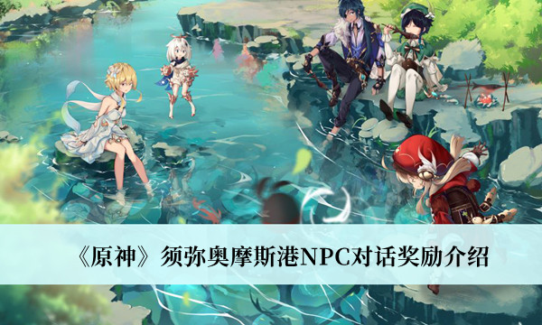 原神須彌奧摩斯港NPC對(duì)話獎(jiǎng)勵(lì)介紹 須彌奧摩斯攻略