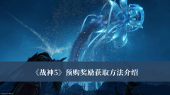 戰(zhàn)神5預(yù)購獎勵獲取方法介紹 戰(zhàn)神5預(yù)購獎勵怎么領(lǐng)取