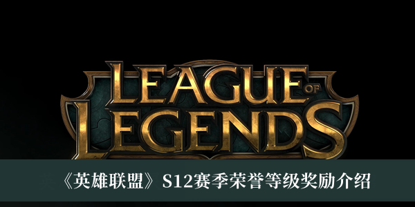 英雄聯(lián)盟S12賽季榮譽等級獎勵介紹 S12賽季榮譽等級活動