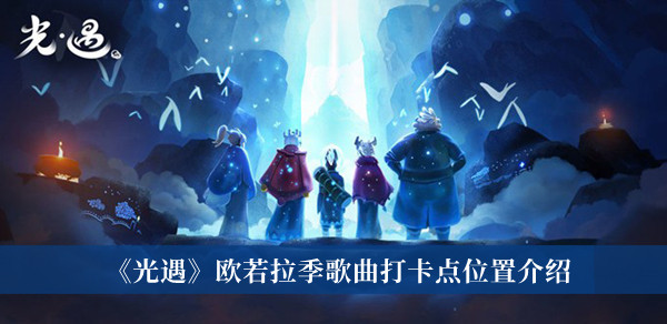 《光遇》歐若拉季歌曲打卡點(diǎn)位置介紹 歐若拉季歌曲攻略