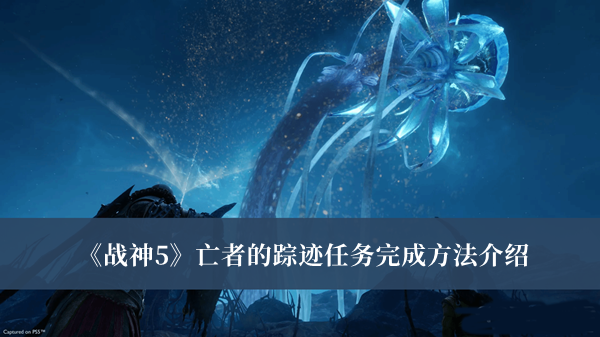 《戰(zhàn)神5》亡者的蹤跡任務(wù)完成方法介紹