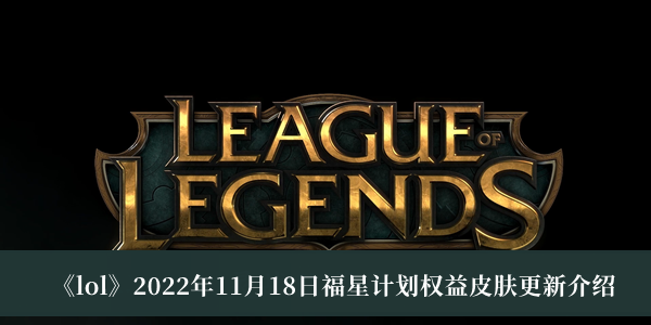 《lol》2022年11月18日福星計(jì)劃?rùn)?quán)益皮膚更新介紹