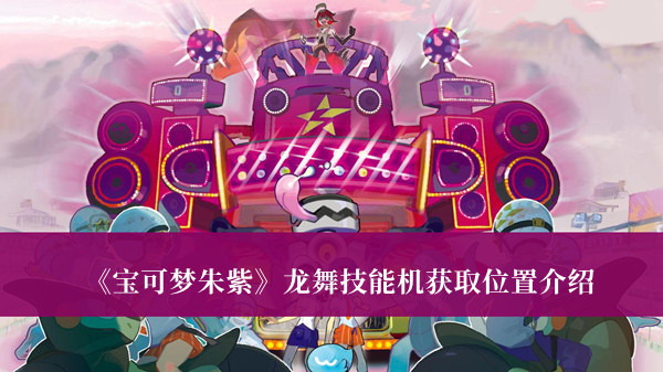 《寶可夢(mèng)朱紫》龍舞技能機(jī)獲取位置介紹