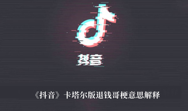 《抖音》卡塔爾版退錢(qián)哥梗意思解釋 退錢(qián)哥梗什么意思