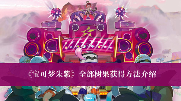 《寶可夢(mèng)朱紫》全部樹果獲得方法介紹 寶可夢(mèng)朱紫全部樹果獲攻略