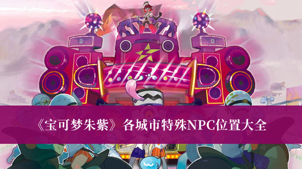 《寶可夢(mèng)朱紫》各城市特殊NPC位置大全