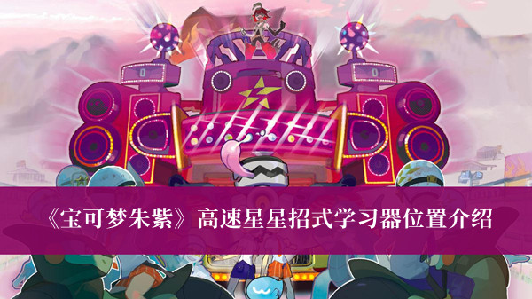 《寶可夢(mèng)朱紫》高速星星招式學(xué)習(xí)器位置介紹