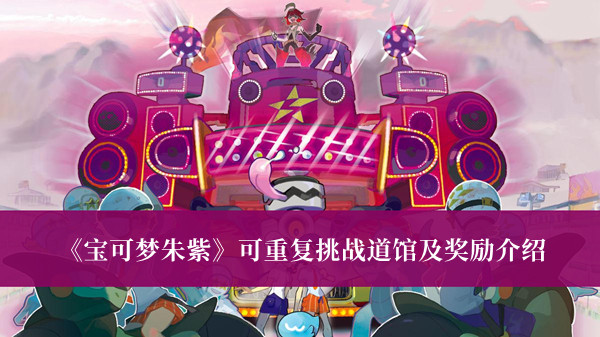《寶可夢朱紫》可重復(fù)挑戰(zhàn)道館及獎勵介紹