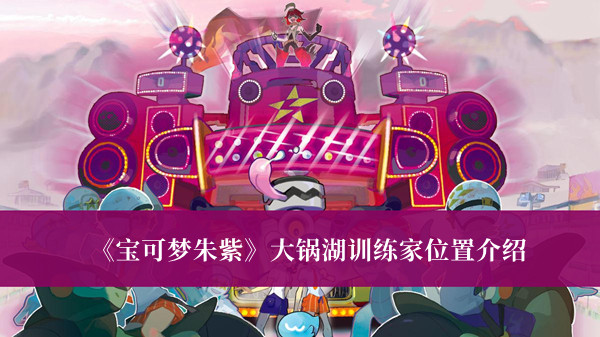 《寶可夢朱紫》大鍋湖訓(xùn)練家位置介紹