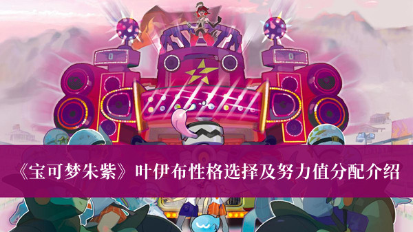 《寶可夢朱紫》葉伊布性格選擇及努力值分配介紹