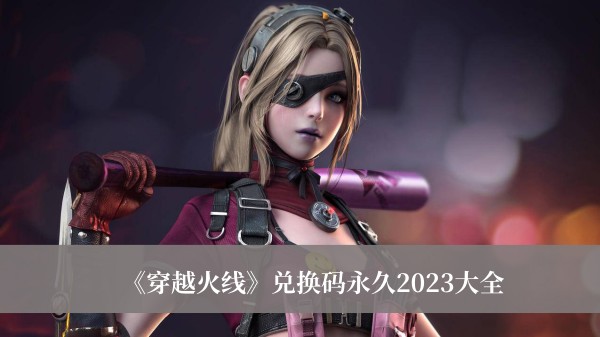 《穿越火線》兌換碼永久2023大全