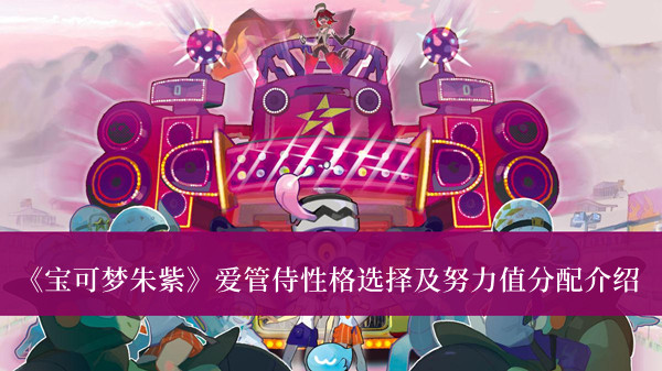 《寶可夢朱紫》愛管侍性格選擇及努力值分配介紹