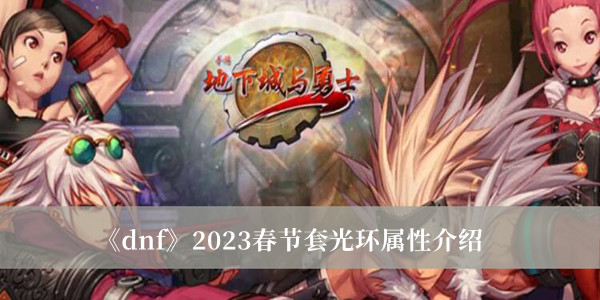 《dnf》2023春節(jié)套光環(huán)屬性介紹