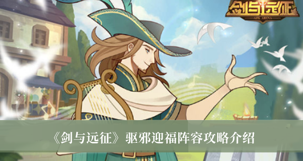 《劍與遠(yuǎn)征》驅(qū)邪迎福陣容攻略介紹