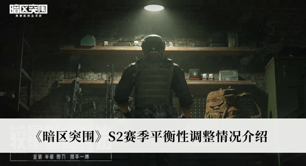 《暗區(qū)突圍》S2賽季平衡性調(diào)整情況介紹