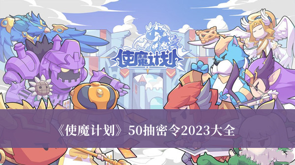 《使魔計(jì)劃》50抽密令2023大全