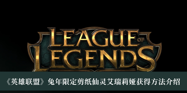 《英雄聯(lián)盟》兔年限定剪紙仙靈艾瑞莉婭獲得方法介紹