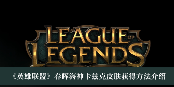 《英雄聯(lián)盟》春暉海神卡茲克皮膚獲得方法介紹