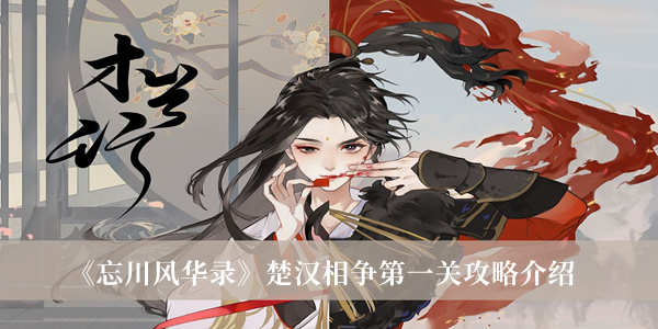 《忘川風(fēng)華錄》楚漢相爭第一關(guān)攻略介紹