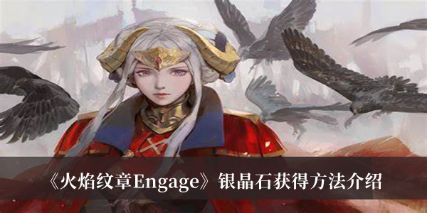 《火焰紋章Engage》銀晶石獲得方法介紹