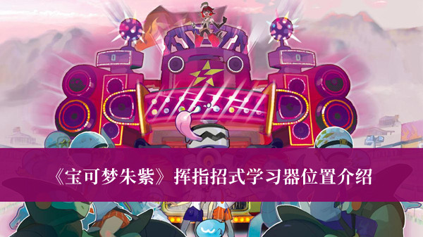 《寶可夢(mèng)朱紫》揮指招式學(xué)習(xí)器位置介紹