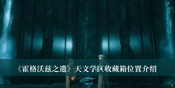 《霍格沃茲之遺》天文學(xué)區(qū)收藏箱位置介紹
