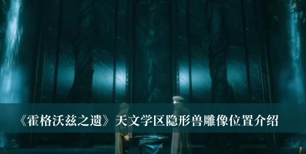 《霍格沃茲之遺》天文學區(qū)隱形獸雕像位置介紹