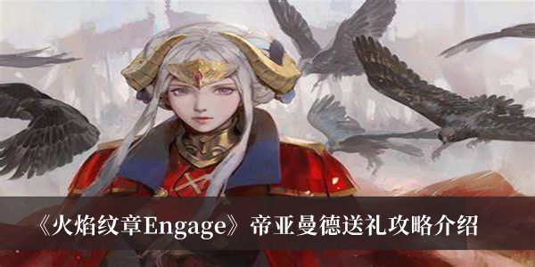 《火焰紋章Engage》帝亞曼德送禮攻略介紹