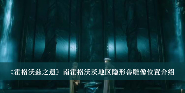 《霍格沃茲之遺》南霍格沃茨地區(qū)隱形獸雕像位置介紹