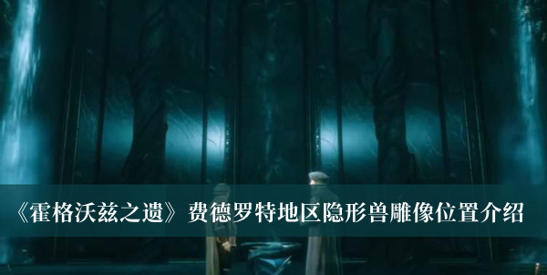 《霍格沃茲之遺》費德羅特地區(qū)隱形獸雕像位置介紹
