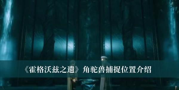 《霍格沃茲之遺》角駝獸捕捉位置介紹
