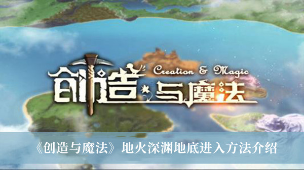 《創(chuàng)造與魔法》地火深淵地底進入方法介紹