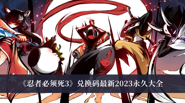 《忍者必須死3》兌換碼最新2023永久大全