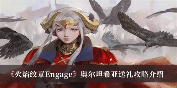 《火焰紋章Engage》奧爾坦希亞送禮攻略介紹