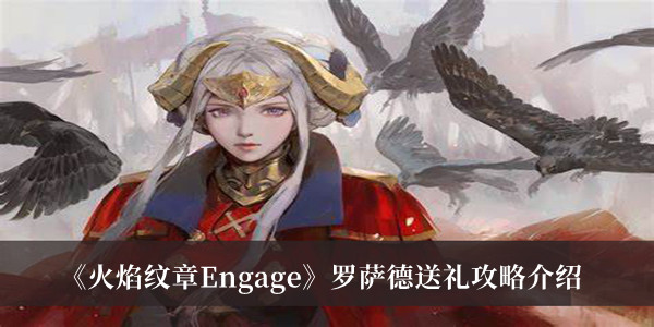 《火焰紋章Engage》羅薩德送禮攻略介紹