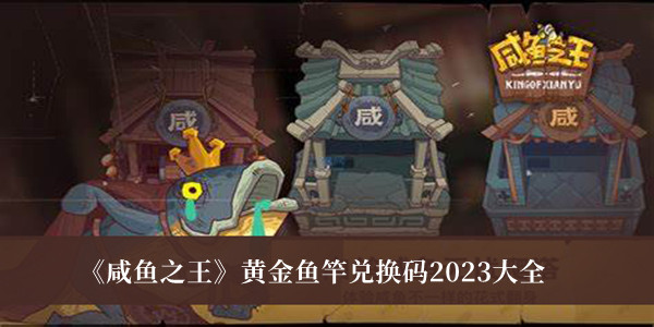 《咸魚之王》黃金魚竿兌換碼2023大全