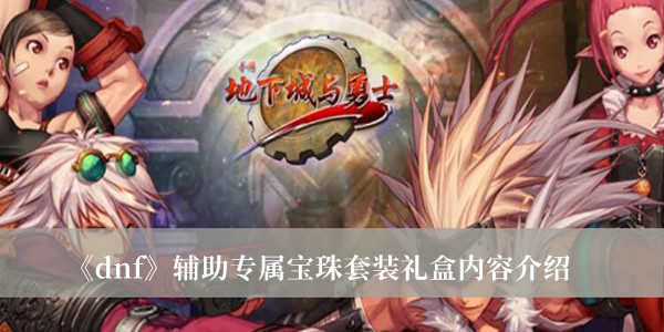 《dnf》輔助專屬寶珠套裝禮盒內(nèi)容介紹