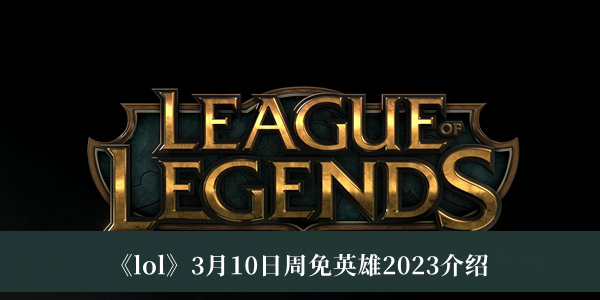《lol》3月10日周免英雄2023介紹