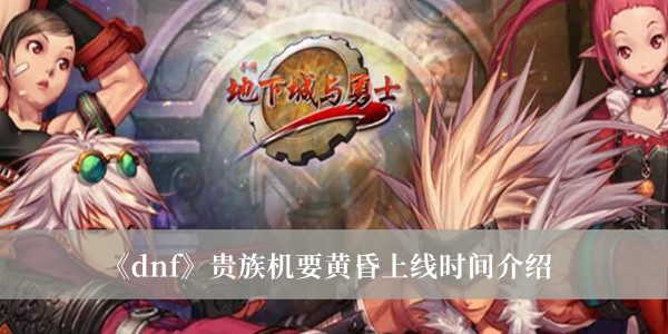 《dnf》貴族機要黃昏上線時間介紹