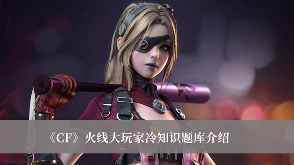 《CF》火線大玩家冷知識(shí)題庫介紹