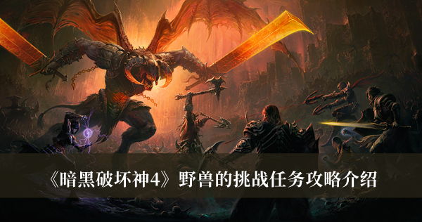《暗黑破壞神4》野獸的挑戰(zhàn)任務(wù)攻略介紹