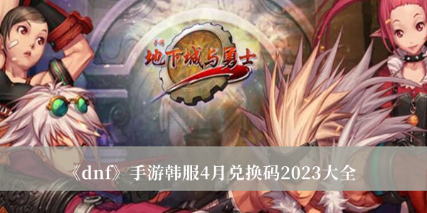 《dnf》手游韓服4月兌換碼2023大全
