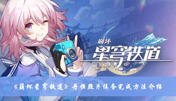 《崩壞星穹鐵道》丹恒照片任務完成方法介紹