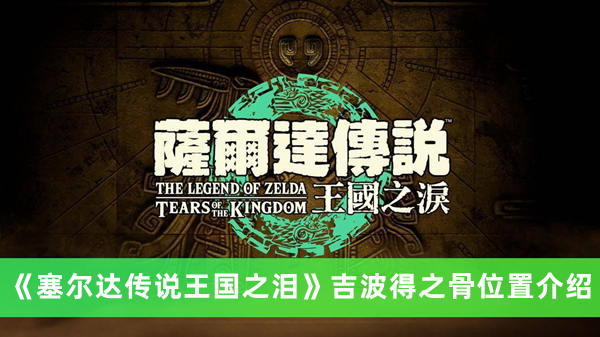 《塞爾達(dá)傳說王國之淚》吉波得之骨位置介紹