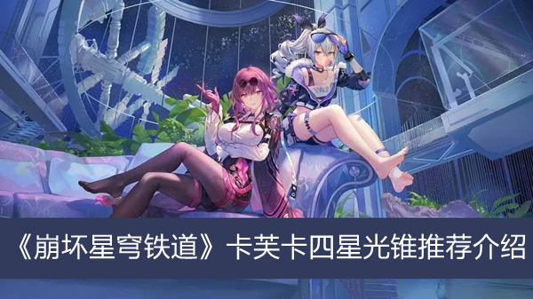 《崩壞星穹鐵道》卡芙卡四星光錐推薦介紹